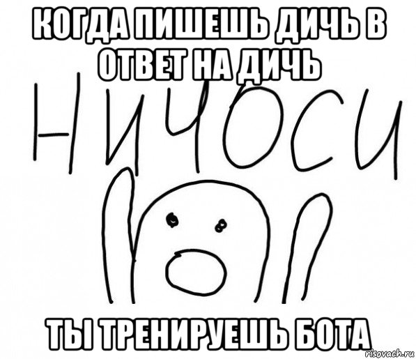 когда пишешь дичь в ответ на дичь ты тренируешь бота, Мем  Ничоси