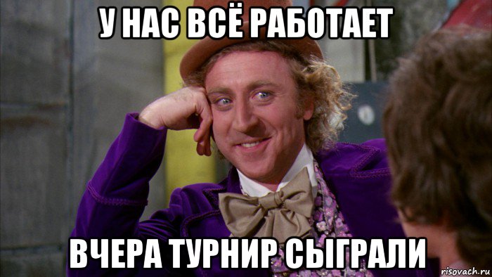 у нас всё работает вчера турнир сыграли, Мем Ну давай расскажи (Вилли Вонка)