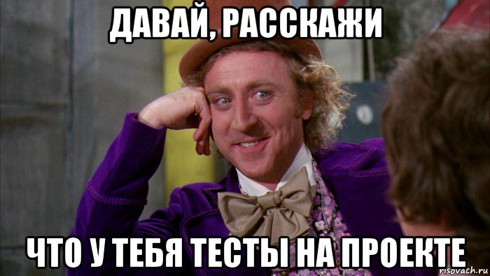 давай, расскажи что у тебя тесты на проекте, Мем Ну давай расскажи (Вилли Вонка)