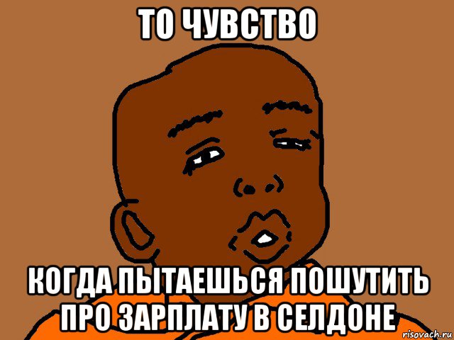 то чувство когда пытаешься пошутить про зарплату в селдоне, Мем  Обдолбаный негр