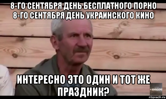 8-го сентября день бесплатного порно 8-го сентября день украинского кино интересно это один и тот же праздник?, Мем  Охуевающий дед