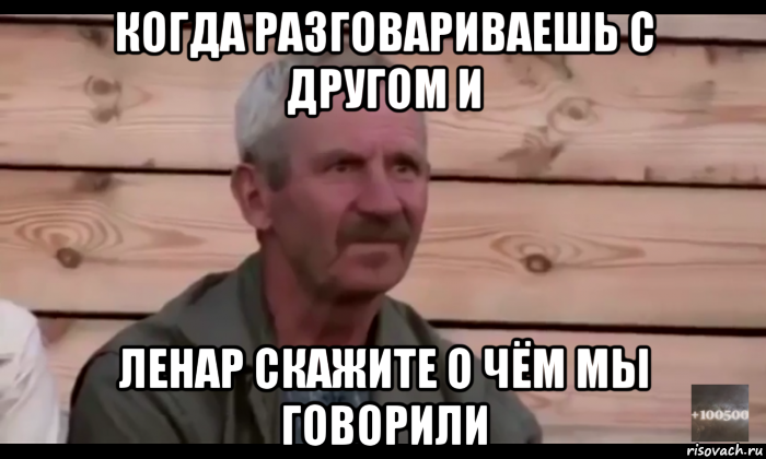 когда разговариваешь с другом и ленар скажите о чём мы говорили, Мем  Охуевающий дед