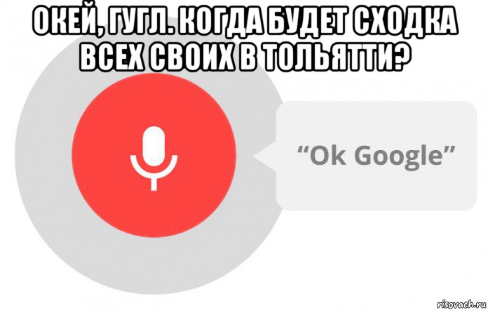 окей, гугл. когда будет сходка всех своих в тольятти? , Мем  Окей гугл