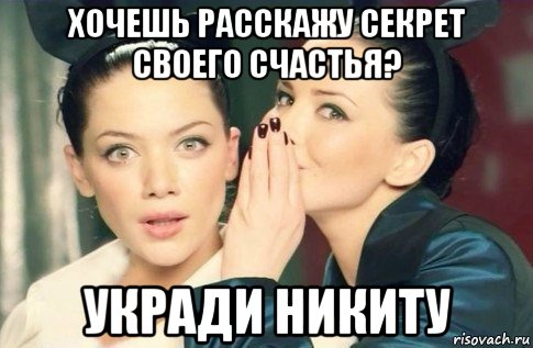 хочешь расскажу секрет своего счастья? укради никиту, Мем  Он