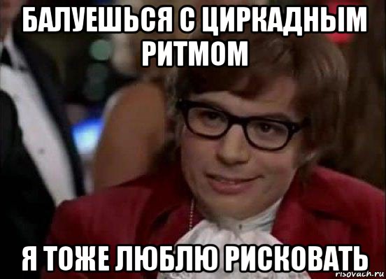 балуешься с циркадным ритмом я тоже люблю рисковать, Мем Остин Пауэрс (я тоже люблю рисковать)