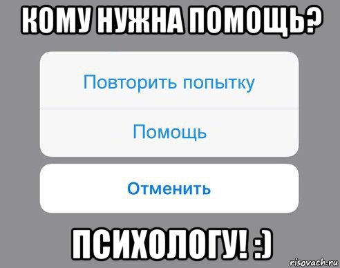 кому нужна помощь? психологу! :), Мем Отменить Помощь Повторить попытку