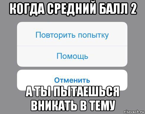 когда средний балл 2 а ты пытаешься вникать в тему, Мем Отменить Помощь Повторить попытку