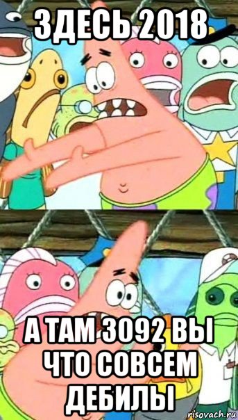 здесь 2018 а там 3092 вы что совсем дебилы, Мем Патрик (берешь и делаешь)