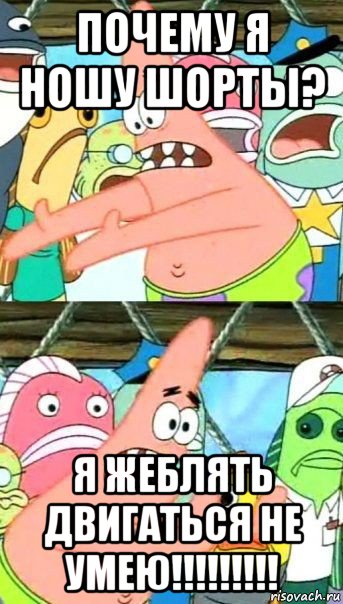 почему я ношу шорты? я жеблять двигаться не умею!!!!!!!!!, Мем Патрик (берешь и делаешь)