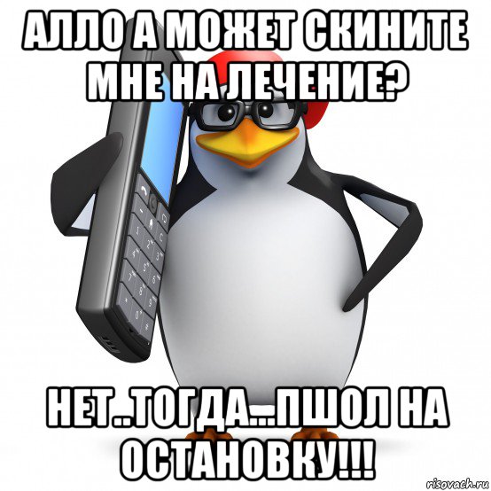 алло а может скините мне на лечение? нет..тогда...пшол на остановку!!!, Мем   Пингвин звонит