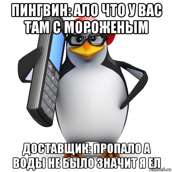 пингвин: ало что у вас там с мороженым доставщик: пропало а воды не было значит я ел, Мем   Пингвин звонит