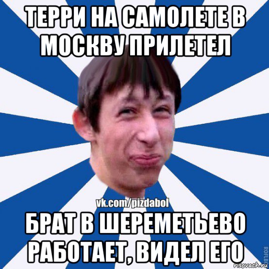 терри на самолете в москву прилетел брат в шереметьево работает, видел его, Мем Пиздабол типичный вк