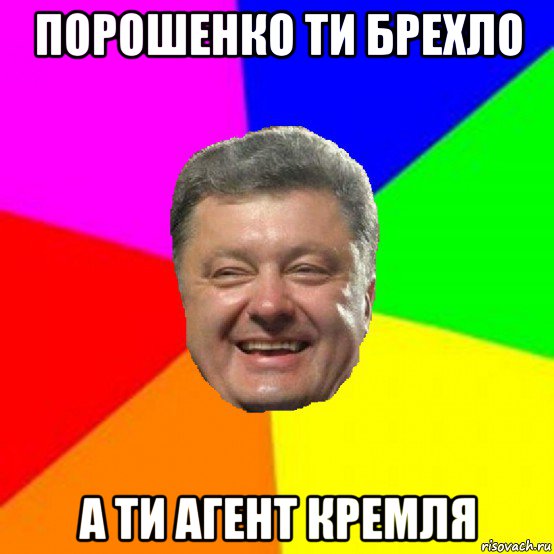 порошенко ти брехло а ти агент кремля