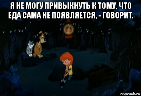 я не могу привыкнуть к тому, что еда сама не появляется, - говорит. , Мем Простоквашино закапывает