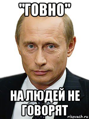 "говно" на людей не говорят, Мем Путин