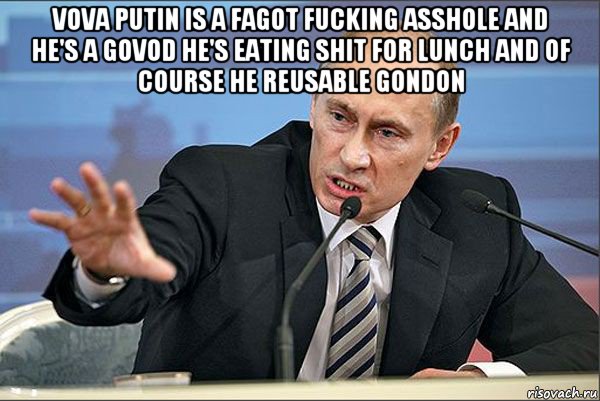 vova putin is a fagot fucking asshole and he's a govod he's eating shit for lunch and of course he reusable gondon , Мем Путин