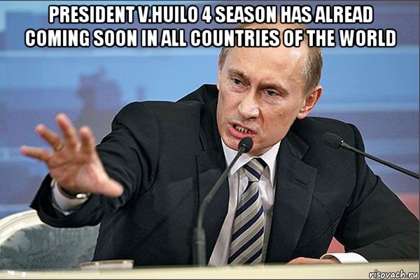 president v.huilo 4 season has alread coming soon in all countries of the world , Мем Путин