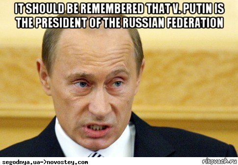 it should be remembered that v. putin is the president of the russian federation , Мем  Путин