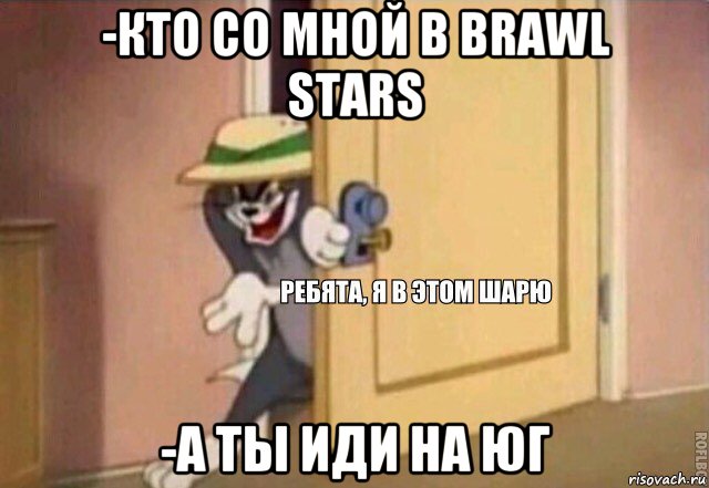 -кто со мной в brawl stars -а ты иди на юг, Мем    Ребята я в этом шарю