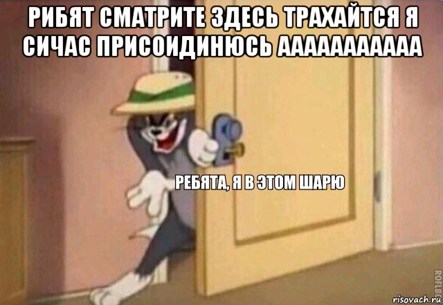 рибят сматрите здесь трахайтся я сичас присоидинюсь ааааааааааа , Мем    Ребята я в этом шарю