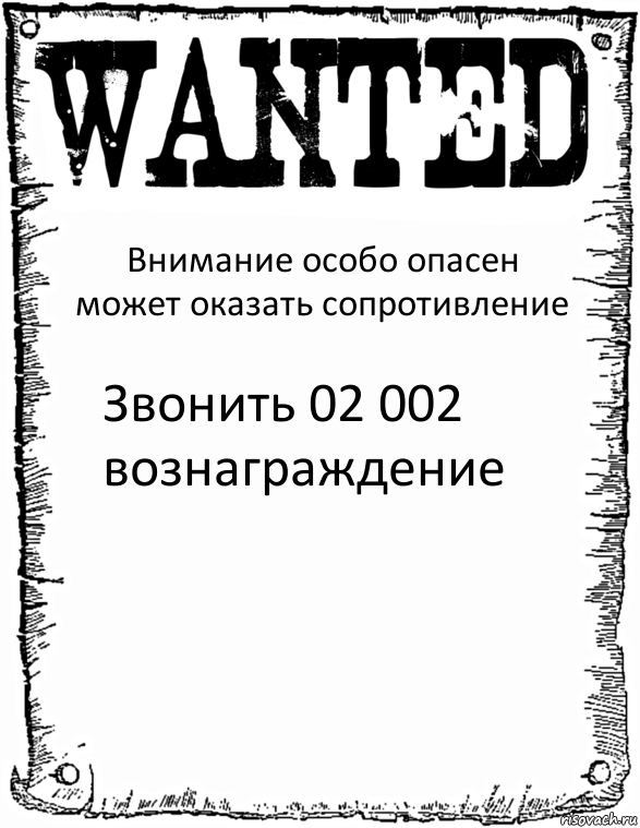 Внимание особо опасен может оказать сопротивление Звонить 02 002 вознаграждение