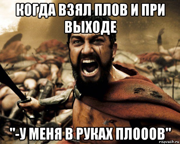 когда взял плов и при выходе "-у меня в руках плооов"