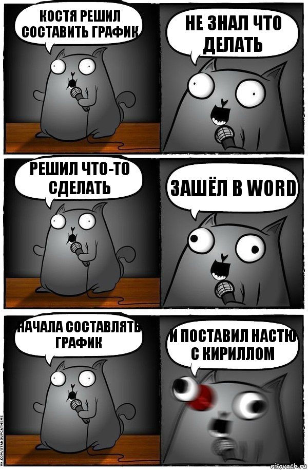 Костя решил составить график Не знал что делать Решил что-то сделать Зашёл в Word Начала составлять график И ПОСТАВИЛ НАСТЮ С КИРИЛЛОМ, Комикс  Стендап-кот