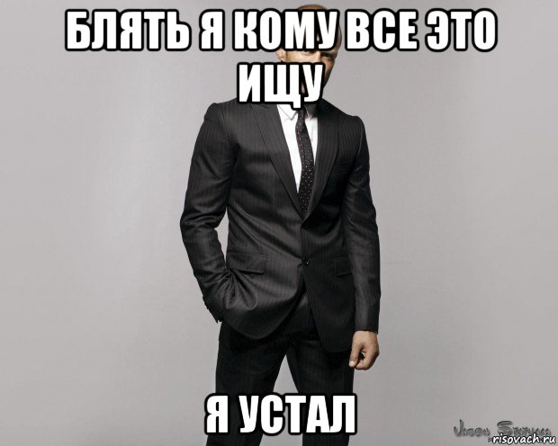 блять я кому все это ищу я устал