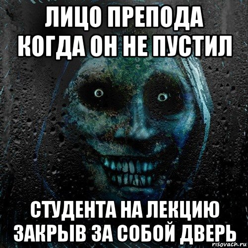 лицо препода когда он не пустил студента на лекцию закрыв за собой дверь, Мем страшилка на ночь