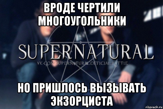 вроде чертили многоугольники но пришлось вызывать экзорциста, Мем  Supernatural