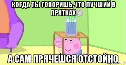 когда ты говоришь,что лучший в прятках а сам прячешся отстойно, Мем  Свинка пеппа под столом