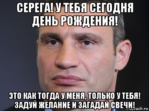 серега! у тебя сегодня день рождения! это как тогда у меня, только у тебя! задуй желание и загадай свечи!