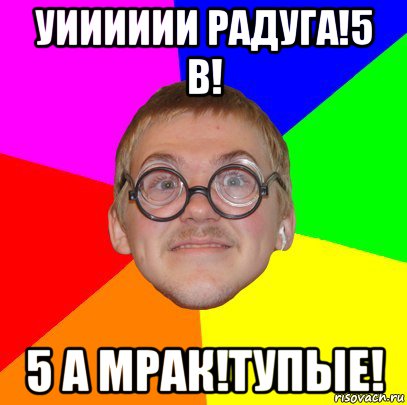 уииииии радуга!5 в! 5 а мрак!тупые!, Мем Типичный ботан