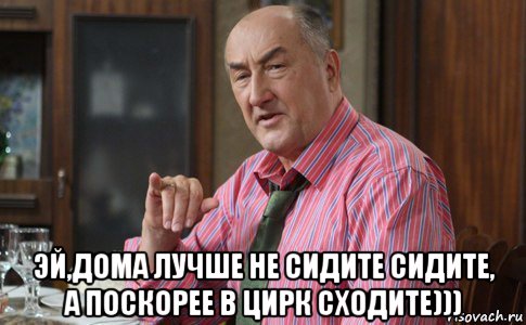  эй,дома лучше не сидите сидите, а поскорее в цирк сходите))), Мем Тот Люся (Воронины)