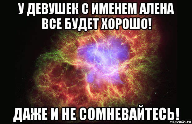 у девушек с именем алена все будет хорошо! даже и не сомневайтесь!, Мем Туманность