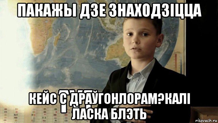 пакажы дзе знаходзіцца кейс с драўгонлорам?калі ласка блэть, Мем Тут (школьник)