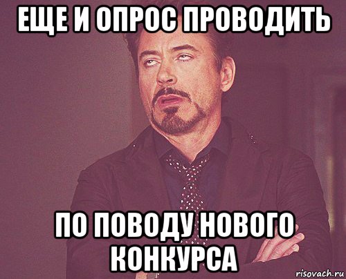 еще и опрос проводить по поводу нового конкурса, Мем твое выражение лица