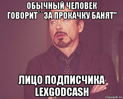 обычный человек говорит``за прокачку банят'' лицо подписчика lexgodcash, Мем твое выражение лица