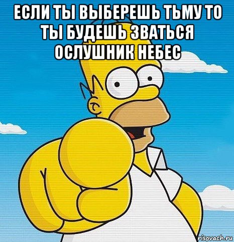 если ты выберешь тьму то ты будешь зваться ослушник небес 