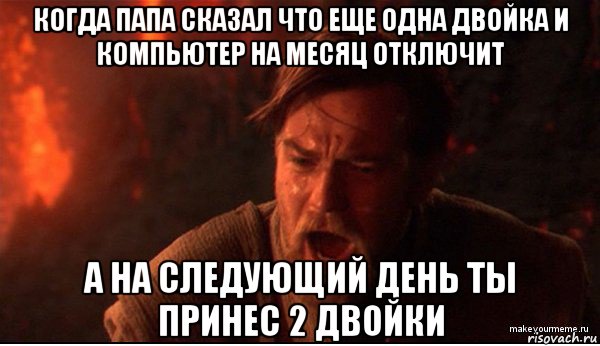 когда папа сказал что еще одна двойка и компьютер на месяц отключит а на следующий день ты принес 2 двойки, Мем ты был мне как брат