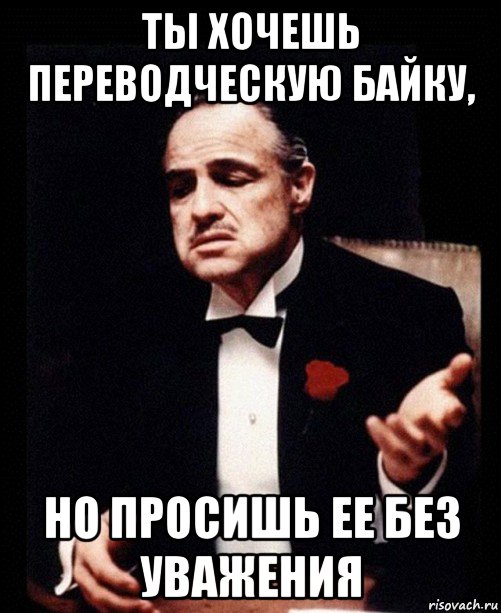 ты хочешь переводческую байку, но просишь ее без уважения, Мем ты делаешь это без уважения