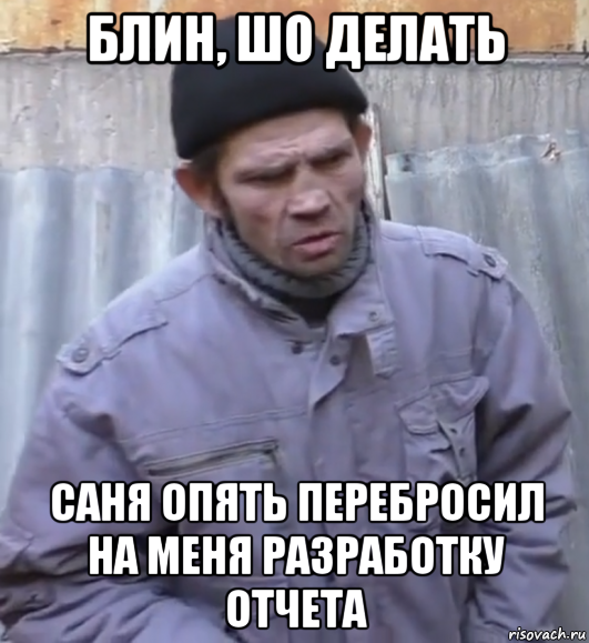 блин, шо делать саня опять перебросил на меня разработку отчета, Мем  Ты втираешь мне какую то дичь