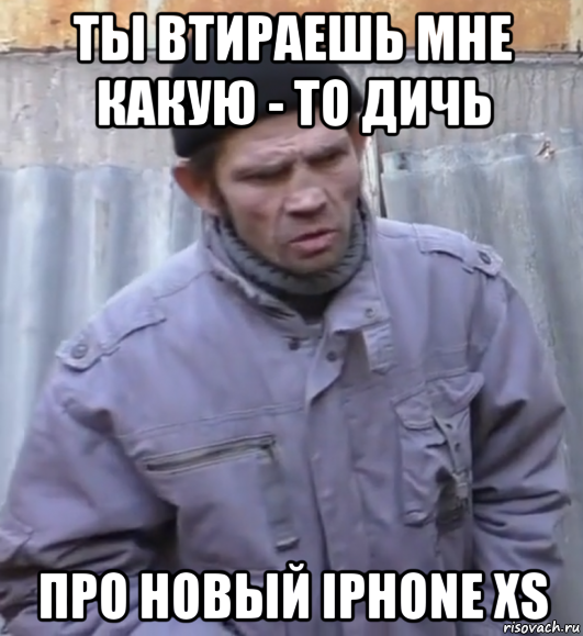 ты втираешь мне какую - то дичь про новый iphone xs, Мем  Ты втираешь мне какую то дичь