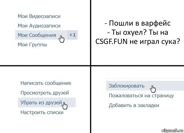 - Пошли в варфейс
- Ты охуел? Ты на CSGF.FUN не играл сука?, Комикс  Удалить из друзей