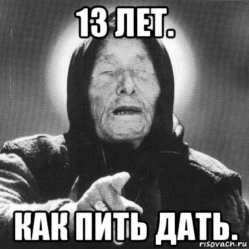 13 лет. как пить дать.