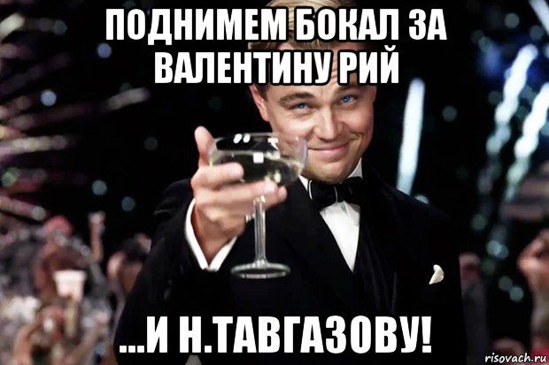 поднимем бокал за валентину рий ...и н.тавгазову!, Мем Великий Гэтсби (бокал за тех)