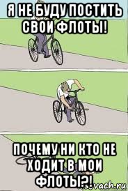 я не буду постить свои флоты! почему ни кто не ходит в мои флоты?!, Мем Велосипед