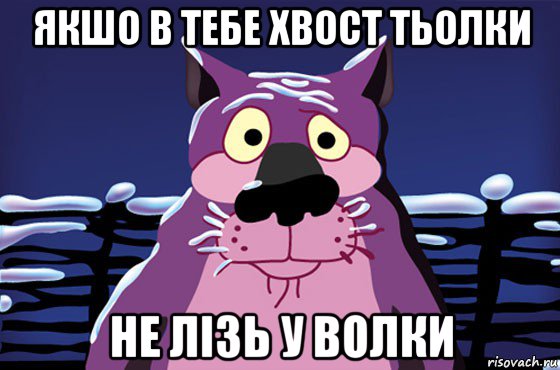 якшо в тебе хвост тьолки не лізь у волки