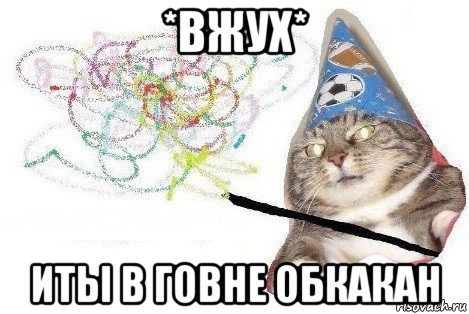 *вжух* иты в говне обкакан