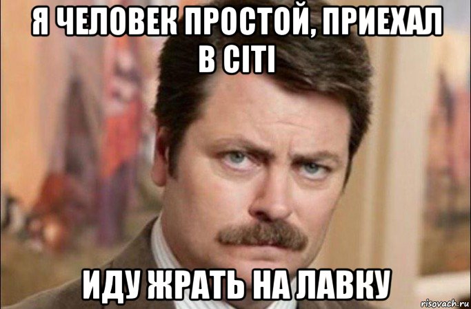 я человек простой, приехал в citi иду жрать на лавку, Мем  Я человек простой